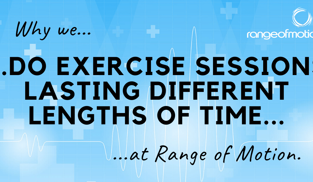 Why we do exercise sessions lasting different lengths of time at Range of Motion.
